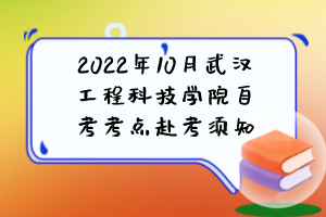 2022年10月武漢工程科技學(xué)院自考考點(diǎn)赴考須知