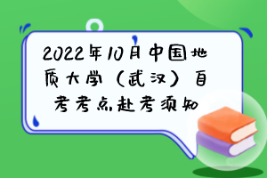 2022年10月中國(guó)地質(zhì)大學(xué)（武漢）自考考點(diǎn)赴考須知