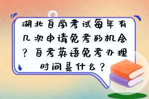 湖北自學(xué)考試每年有幾次申請免考的機會？自考英語免考辦理時間是什么？