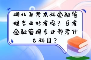 湖北自考本科金融管理專業(yè)好考嗎？自考金融管理專業(yè)都考什么科目？