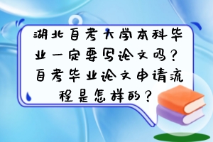 湖北自考大學(xué)本科畢業(yè)一定要寫論文嗎？自考畢業(yè)論文申請流程是怎樣的？