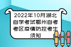 2022年10月湖北自學(xué)考試鄂州自考考區(qū)疫情防控考生須知