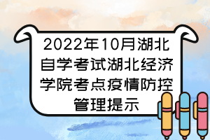 2022年10月湖北自學(xué)考試湖北經(jīng)濟(jì)學(xué)院考點(diǎn)疫情防控管理提示