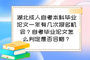 湖北成人自考本科畢業(yè)論文一年有幾次報(bào)名機(jī)會？自考畢業(yè)論文怎么判定是否合格？