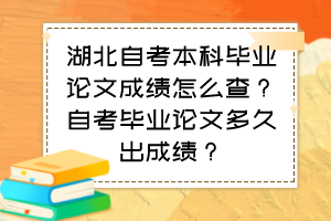 湖北自考本科畢業(yè)論文成績(jī)?cè)趺床?？自考畢業(yè)論文多久出成績(jī)？