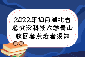 2022年10月湖北自考武漢科技大學(xué)青山校區(qū)考點(diǎn)赴考須知