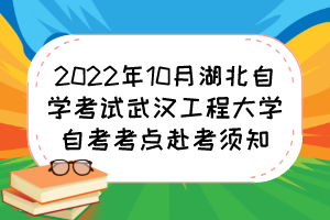 2022年10月湖北自學(xué)考試武漢工程大學(xué)自考考點(diǎn)赴考須知