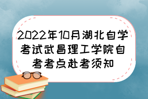 2022年10月湖北自學(xué)考試武昌理工學(xué)院自考考點(diǎn)赴考須知