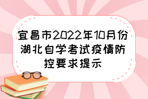 宜昌市2022年10月份湖北自學考試疫情防控要求提示