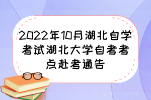 2022年10月湖北自學(xué)考試湖北大學(xué)自考考點(diǎn)赴考通告