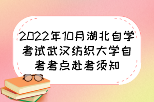 2022年10月湖北自學(xué)考試武漢紡織大學(xué)自考考點(diǎn)赴考須知