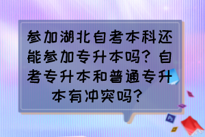 參加湖北自考本科還能參加專升本嗎？自考專升本和普通專升本有沖突嗎？