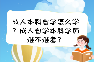 成人本科自學(xué)怎么學(xué)？成人自學(xué)本科學(xué)歷難不難考？