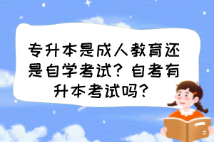 專升本是成人教育還是自學(xué)考試？自考有升本考試嗎？