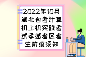 2022年10月湖北自考計算機(jī)上機(jī)實(shí)踐考試孝感考區(qū)考生防疫須知