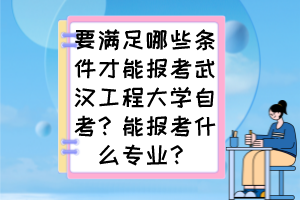 要滿足哪些條件才能報(bào)考武漢工程大學(xué)自考？能報(bào)考什么專業(yè)？