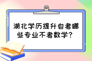 湖北學(xué)歷提升自考哪些專業(yè)不考數(shù)學(xué)？