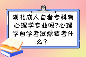 湖北成人自考?？朴行睦韺W(xué)專業(yè)嗎?心理學(xué)自學(xué)考試需要考什么？