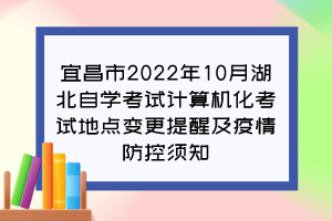 宜昌市2022年10月湖北自學(xué)考試計算機(jī)化考試地點(diǎn)變更提醒及疫情防控須知