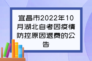 宜昌市2022年10月湖北自考因疫情防控原因退費(fèi)的公告