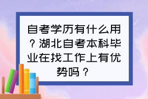 自考學(xué)歷有什么用？湖北自考本科畢業(yè)在找工作上有優(yōu)勢嗎？