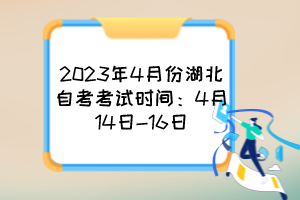 2023年4月份湖北自考考試時間：4月14日-16日