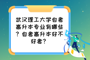 武漢理工大學(xué)自考高升本專業(yè)有哪些？自考高升本好不好考？