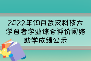 2022年10月武漢科技大學(xué)自考學(xué)業(yè)綜合評(píng)價(jià)網(wǎng)絡(luò)助學(xué)成績(jī)公示