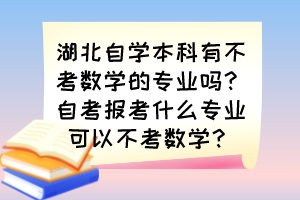 湖北自學(xué)本科有不考數(shù)學(xué)的專業(yè)嗎？自考報(bào)考什么專業(yè)可以不考數(shù)學(xué)？