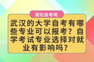 武漢的大學(xué)自考有哪些專業(yè)可以報考？自學(xué)考試專業(yè)選擇對就業(yè)有影響嗎？