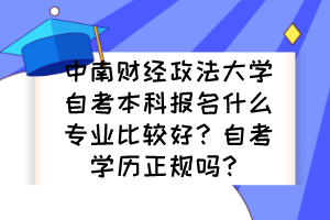 中南財(cái)經(jīng)政法大學(xué)自考本科報(bào)名什么專業(yè)比較好？自考學(xué)歷正規(guī)嗎？