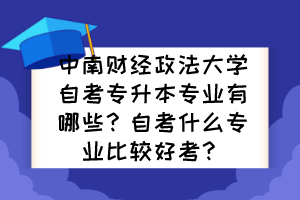 中南財經(jīng)政法大學(xué)自考專升本專業(yè)有哪些？自考什么專業(yè)比較好考？