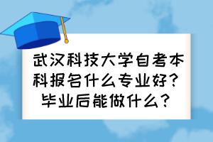 武漢科技大學(xué)自考本科報(bào)名什么專業(yè)好？畢業(yè)后能做什么？