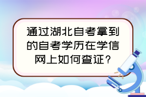 通過湖北自考拿到的自考學歷在學信網(wǎng)上如何查證?