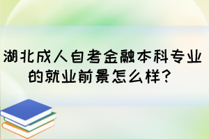 湖北成人自考金融本科專業(yè)的就業(yè)前景怎么樣？