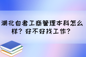 湖北自考工商管理本科怎么樣？好不好找工作？