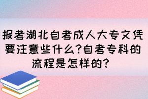 報(bào)考湖北自考成人大專(zhuān)文憑要注意些什么?自考專(zhuān)科的流程是怎樣的？