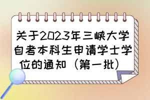 關(guān)于2023年三峽大學自考本科生申請學士學位的通知（第一批）