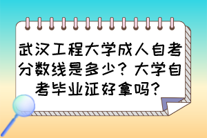 武漢工程大學(xué)成人自考分?jǐn)?shù)線是多少？大學(xué)自考畢業(yè)證好拿嗎？