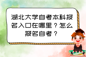 湖北大學(xué)自考本科報(bào)名入口在哪里？怎么報(bào)名自考？