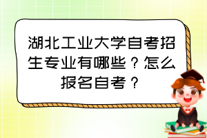 湖北工業(yè)大學(xué)自考招生專業(yè)有哪些？怎么報名自考？