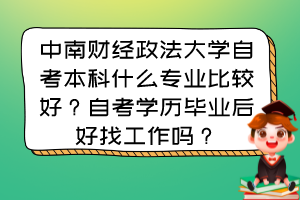 中南財(cái)經(jīng)政法大學(xué)自考本科什么專業(yè)比較好？自考學(xué)歷畢業(yè)后好找工作嗎？