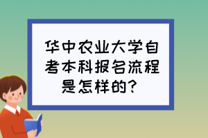 華中農(nóng)業(yè)大學(xué)自考本科報名流程是怎樣的？