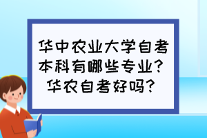 華中農(nóng)業(yè)大學(xué)自考本科有哪些專業(yè)？華農(nóng)自考好嗎？