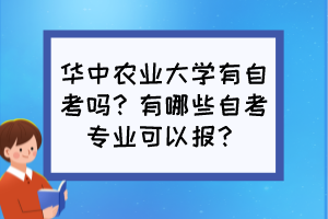 華中農(nóng)業(yè)大學(xué)有自考嗎？有哪些自考專(zhuān)業(yè)可以報(bào)？