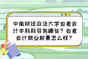 中南財經政法大學自考會計本科科目有哪些？自考會計就業(yè)前景怎么樣？