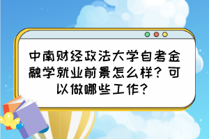 中南財經(jīng)政法大學(xué)自考金融學(xué)就業(yè)前景怎么樣？可以做哪些工作？