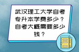 武漢理工大學自考專升本學費多少？自考大概需要多少錢？