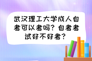 武漢理工大學(xué)成人自考可以考嗎？自考考試好不好考？