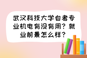 武漢科技大學(xué)自考專業(yè)機電有沒有用？就業(yè)前景怎么樣？